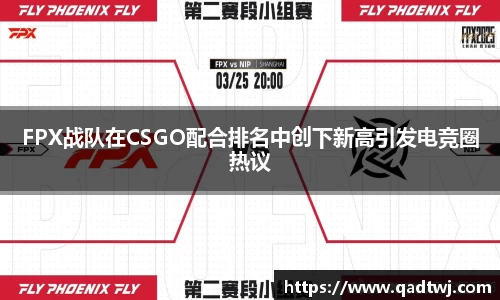 FPX战队在CSGO配合排名中创下新高引发电竞圈热议