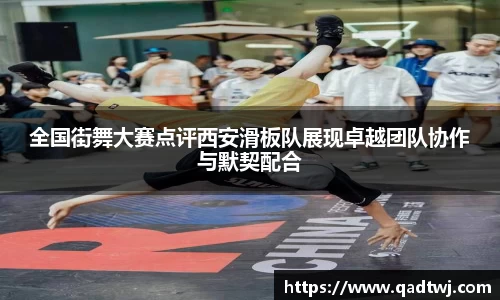 全国街舞大赛点评西安滑板队展现卓越团队协作与默契配合